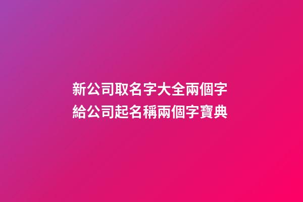 新公司取名字大全兩個字 給公司起名稱兩個字寶典